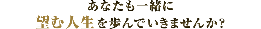 あなたも一緒に理想の人生を歩んでいきませんか？