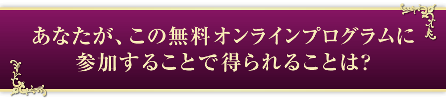 あなたがこの無料講座で得られるものは